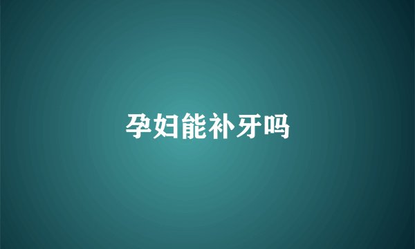 孕妇能补牙吗