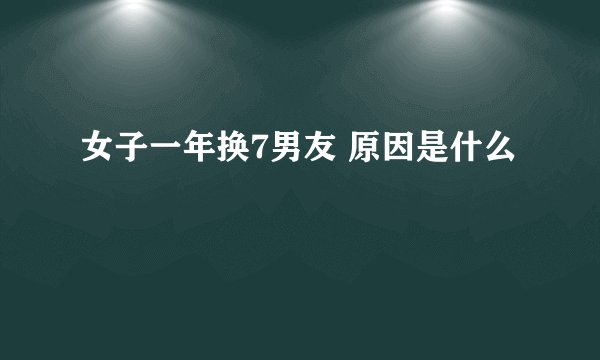 女子一年换7男友 原因是什么