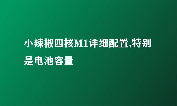 小辣椒四核M1详细配置,特别是电池容量