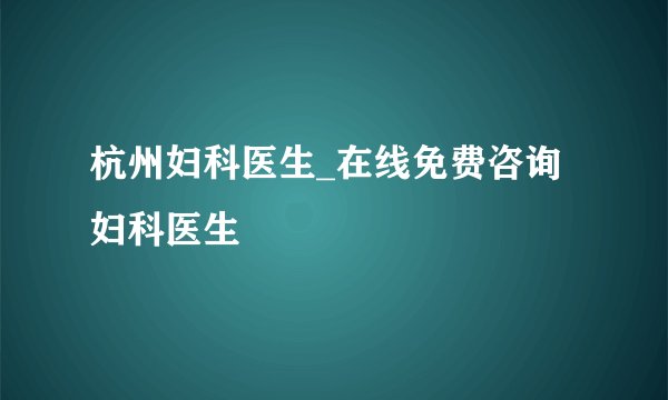 杭州妇科医生_在线免费咨询妇科医生