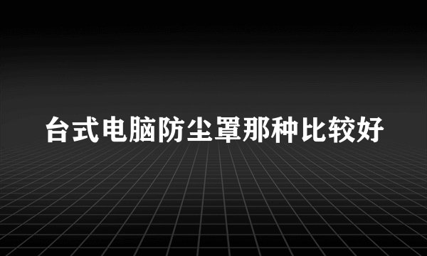 台式电脑防尘罩那种比较好