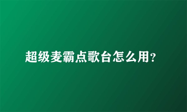 超级麦霸点歌台怎么用？