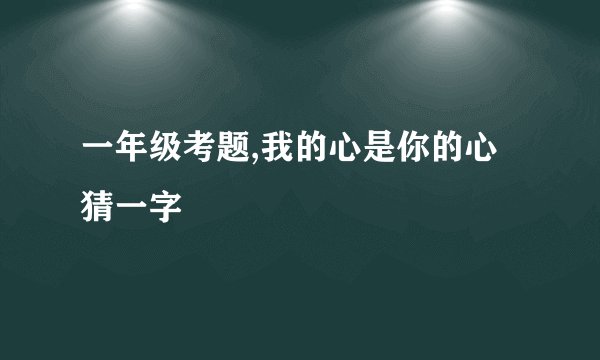 一年级考题,我的心是你的心猜一字