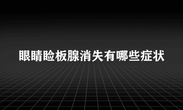 眼睛睑板腺消失有哪些症状