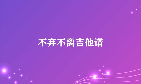 不弃不离吉他谱