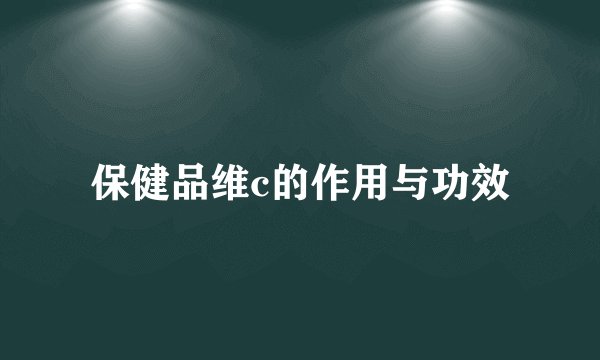 保健品维c的作用与功效
