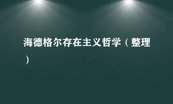 海德格尔存在主义哲学（整理）