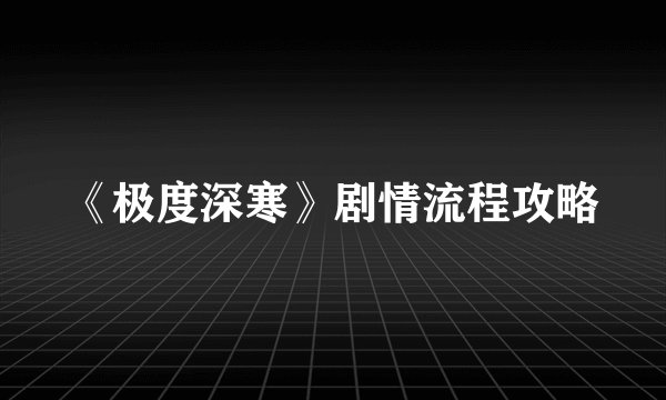 《极度深寒》剧情流程攻略