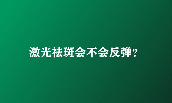 激光祛斑会不会反弹?