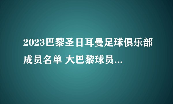 2023巴黎圣日耳曼足球俱乐部成员名单 大巴黎球员名单 2023大巴黎阵容