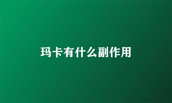玛卡有什么副作用