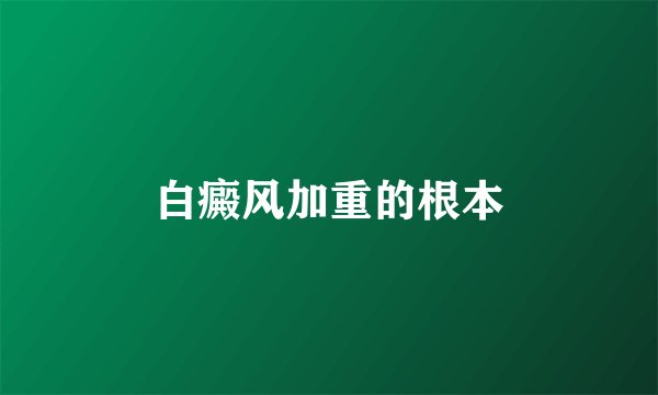 白癜风加重的根本