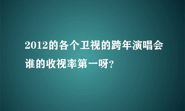 2012的各个卫视的跨年演唱会谁的收视率第一呀？