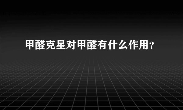 甲醛克星对甲醛有什么作用?