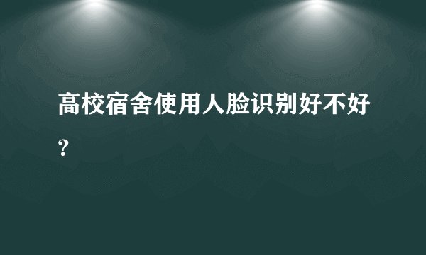 高校宿舍使用人脸识别好不好？