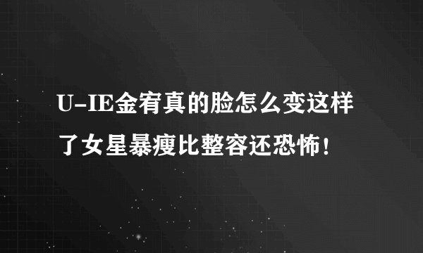 U-IE金宥真的脸怎么变这样了女星暴瘦比整容还恐怖！