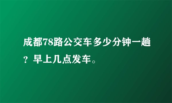 成都78路公交车多少分钟一趟？早上几点发车。