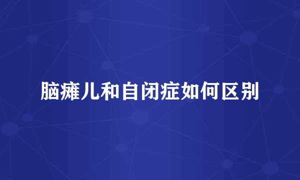 脑瘫儿和自闭症如何区别
