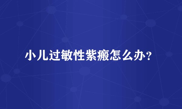 小儿过敏性紫瘢怎么办？