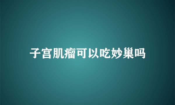 子宫肌瘤可以吃妙巢吗