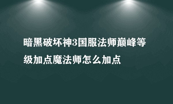 暗黑破坏神3国服法师巅峰等级加点魔法师怎么加点