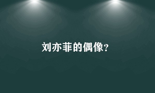 刘亦菲的偶像？