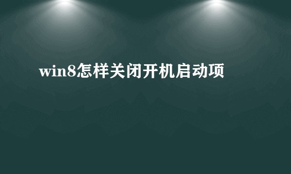 win8怎样关闭开机启动项