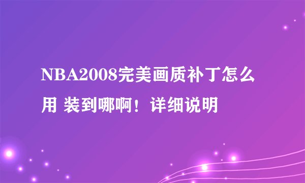 NBA2008完美画质补丁怎么用 装到哪啊!详细说明