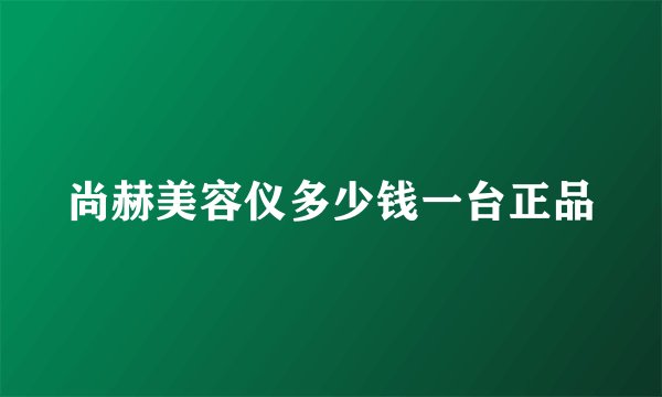 尚赫美容仪多少钱一台正品