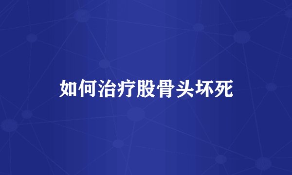 如何治疗股骨头坏死