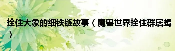 拴住大象的细铁链故事（魔兽世界拴住群居蝎）