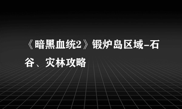 《暗黑血统2》锻炉岛区域-石谷、灾林攻略
