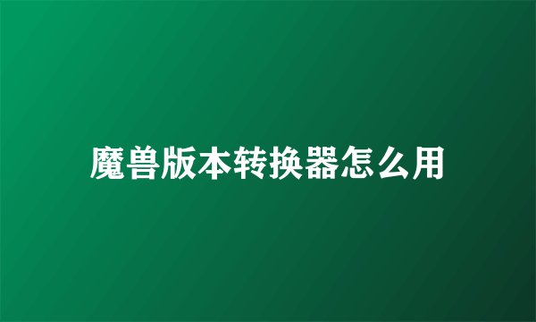 魔兽版本转换器怎么用