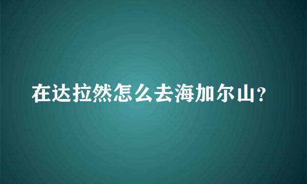 在达拉然怎么去海加尔山？