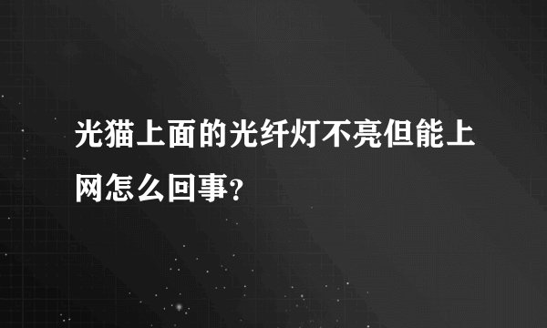 光猫上面的光纤灯不亮但能上网怎么回事？