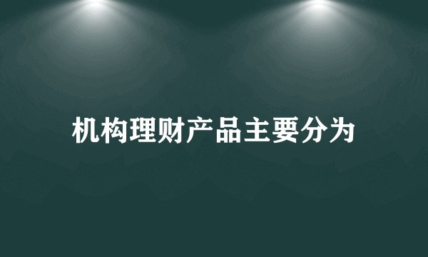 机构理财产品主要分为