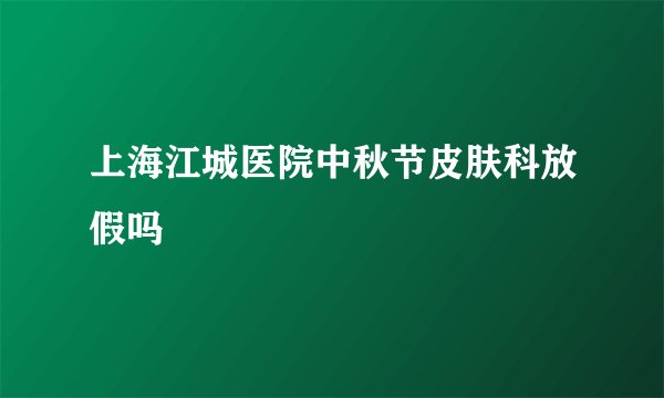 上海江城医院中秋节皮肤科放假吗