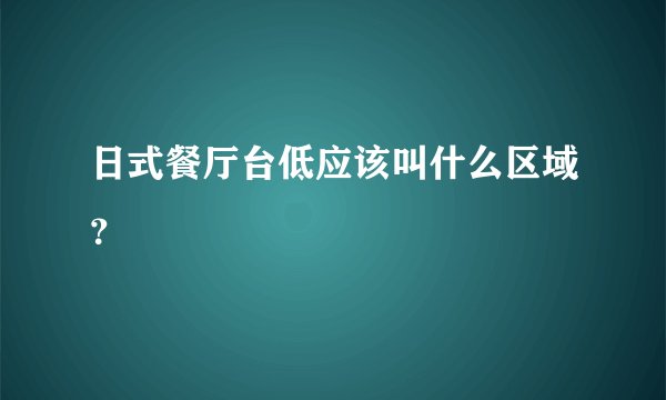 日式餐厅台低应该叫什么区域？