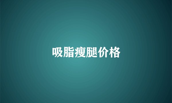 吸脂瘦腿价格