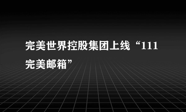完美世界控股集团上线“111完美邮箱”