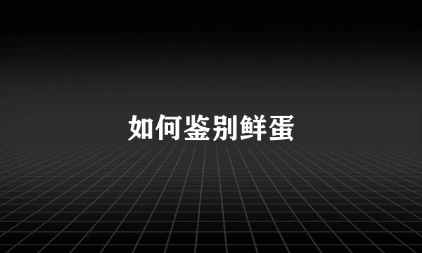 如何鉴别鲜蛋
