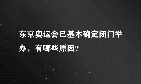 东京奥运会已基本确定闭门举办,有哪些原因?