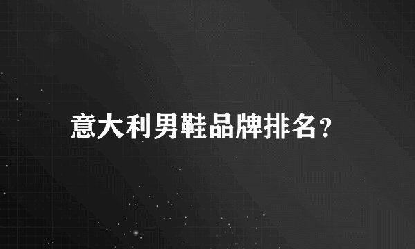 意大利男鞋品牌排名？