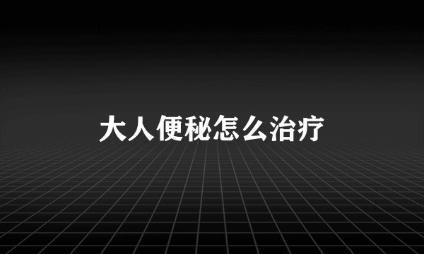 大人便秘怎么治疗