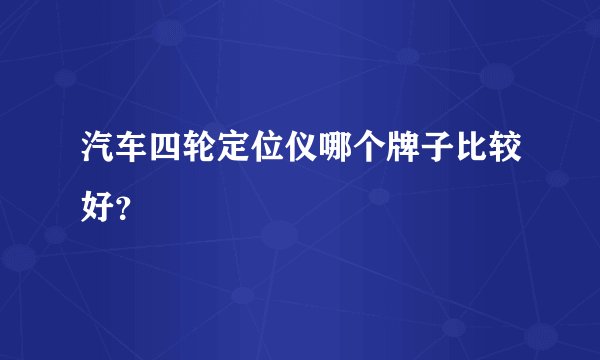 汽车四轮定位仪哪个牌子比较好？