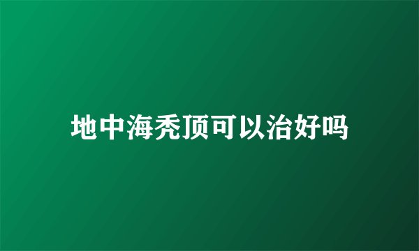 地中海秃顶可以治好吗