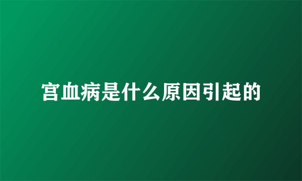 宫血病是什么原因引起的