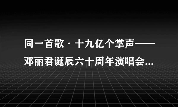同一首歌·十九亿个掌声——邓丽君诞辰六十周年演唱会，这个的北京站还有票吗？？