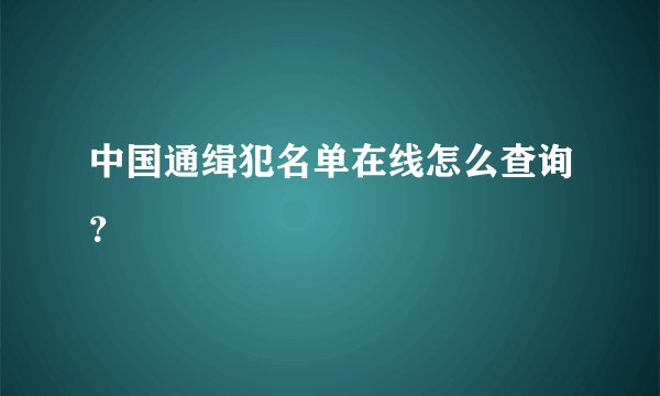中国通缉犯名单在线怎么查询?