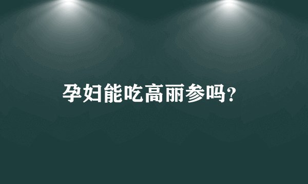 孕妇能吃高丽参吗？